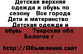 Детская верхняя одежда и обувь по сезону - Все города Дети и материнство » Детская одежда и обувь   . Тверская обл.,Бологое г.